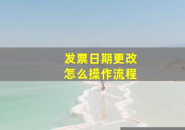 发票日期更改怎么操作流程