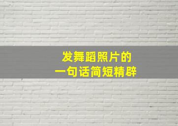 发舞蹈照片的一句话简短精辟