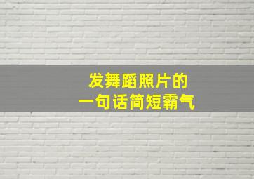 发舞蹈照片的一句话简短霸气