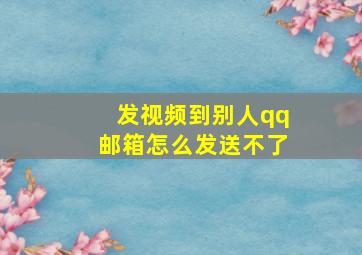 发视频到别人qq邮箱怎么发送不了