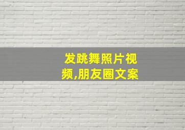 发跳舞照片视频,朋友圈文案