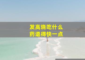 发高烧吃什么药退得快一点