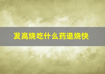 发高烧吃什么药退烧快