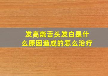 发高烧舌头发白是什么原因造成的怎么治疗