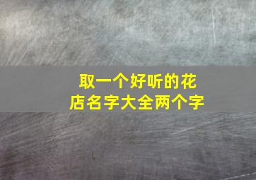 取一个好听的花店名字大全两个字