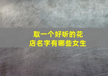 取一个好听的花店名字有哪些女生