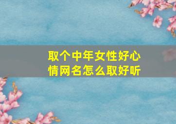 取个中年女性好心情网名怎么取好听