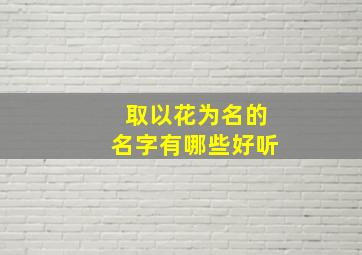 取以花为名的名字有哪些好听