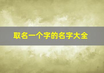 取名一个字的名字大全