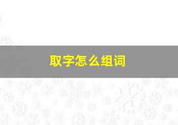 取字怎么组词