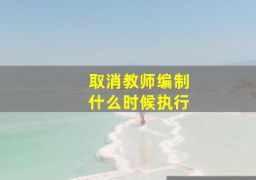 取消教师编制什么时候执行