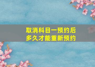 取消科目一预约后多久才能重新预约