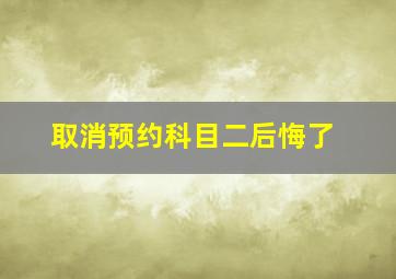 取消预约科目二后悔了