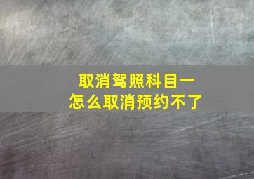 取消驾照科目一怎么取消预约不了