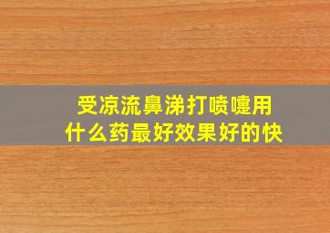 受凉流鼻涕打喷嚏用什么药最好效果好的快