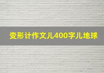 变形计作文儿400字儿地球