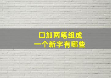 口加两笔组成一个新字有哪些