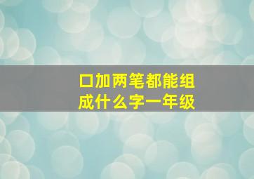 口加两笔都能组成什么字一年级