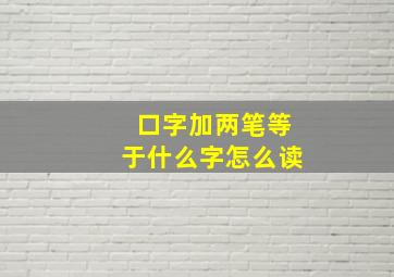 口字加两笔等于什么字怎么读