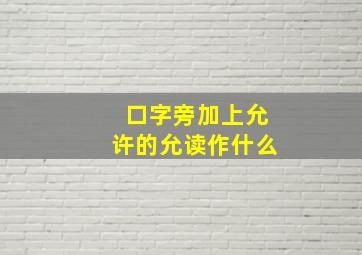 口字旁加上允许的允读作什么