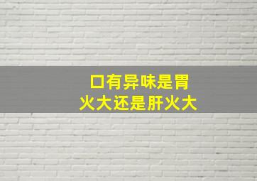 口有异味是胃火大还是肝火大