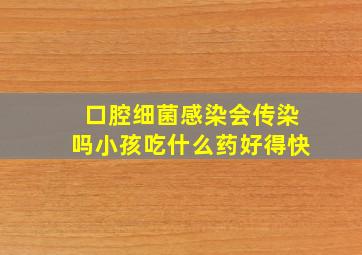 口腔细菌感染会传染吗小孩吃什么药好得快