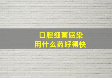 口腔细菌感染用什么药好得快