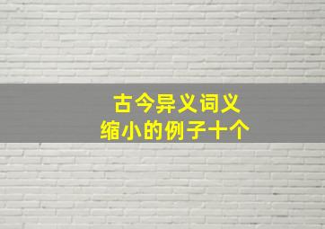 古今异义词义缩小的例子十个