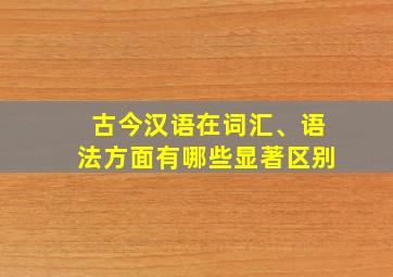 古今汉语在词汇、语法方面有哪些显著区别