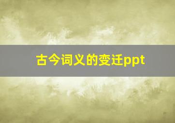 古今词义的变迁ppt