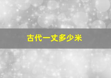 古代一丈多少米