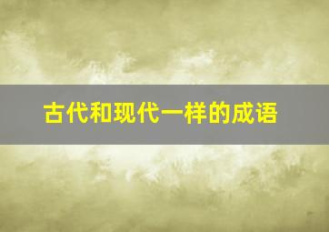 古代和现代一样的成语