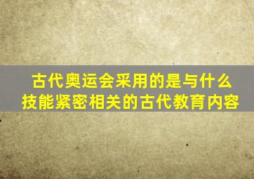 古代奥运会采用的是与什么技能紧密相关的古代教育内容