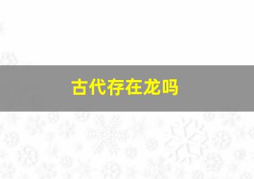 古代存在龙吗