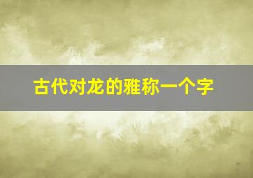 古代对龙的雅称一个字