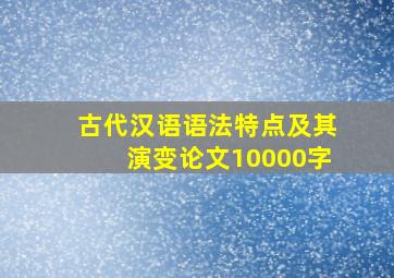 古代汉语语法特点及其演变论文10000字