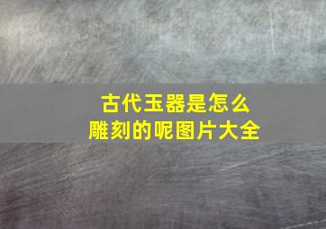 古代玉器是怎么雕刻的呢图片大全