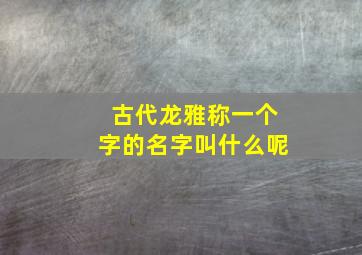 古代龙雅称一个字的名字叫什么呢