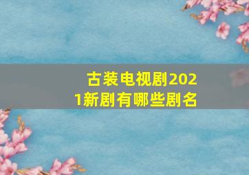 古装电视剧2021新剧有哪些剧名