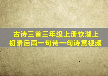 古诗三首三年级上册饮湖上初晴后雨一句诗一句诗意视频