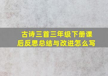 古诗三首三年级下册课后反思总结与改进怎么写