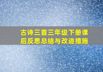 古诗三首三年级下册课后反思总结与改进措施