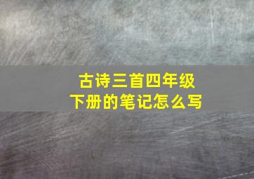 古诗三首四年级下册的笔记怎么写