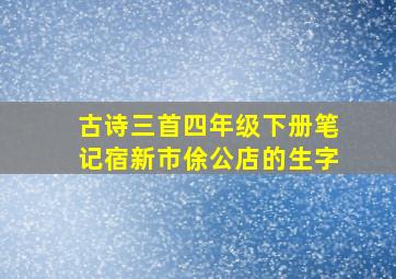 古诗三首四年级下册笔记宿新市俆公店的生字