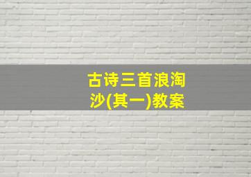 古诗三首浪淘沙(其一)教案