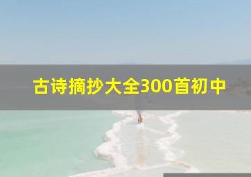 古诗摘抄大全300首初中