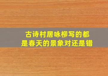 古诗村居咏柳写的都是春天的景象对还是错