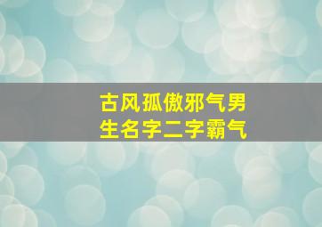 古风孤傲邪气男生名字二字霸气