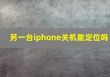 另一台iphone关机能定位吗