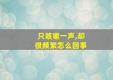 只咳嗽一声,却很频繁怎么回事